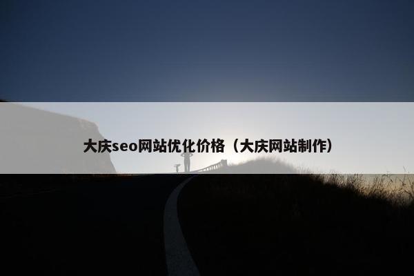 大庆seo网站优化价格（大庆网站制作）
