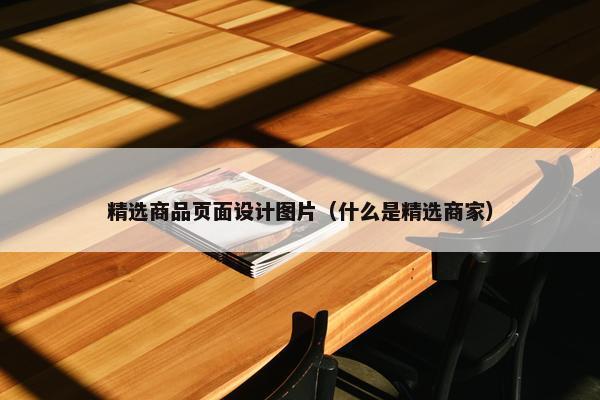 精选商品页面设计图片（什么是精选商家）