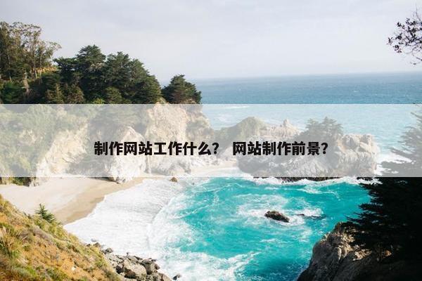 制作网站工作什么？ 网站制作前景？