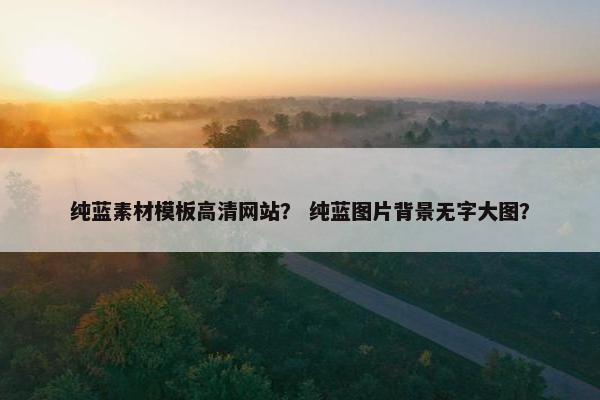 纯蓝素材模板高清网站？ 纯蓝图片背景无字大图？