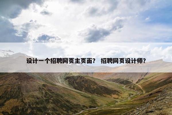 设计一个招聘网页主页面？ 招聘网页设计师？