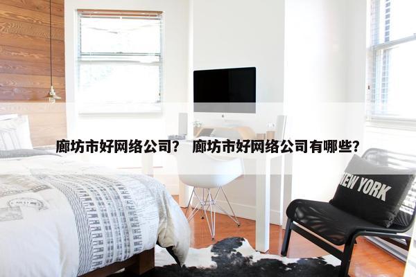 廊坊市好网络公司？ 廊坊市好网络公司有哪些？