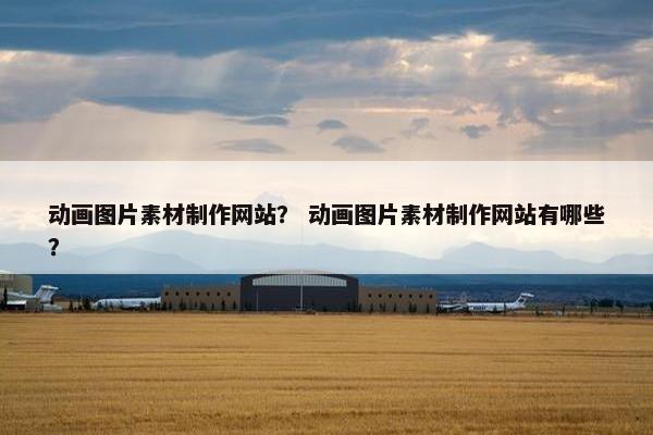 动画图片素材制作网站？ 动画图片素材制作网站有哪些？