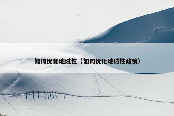 如何优化地域性（如何优化地域性政策）