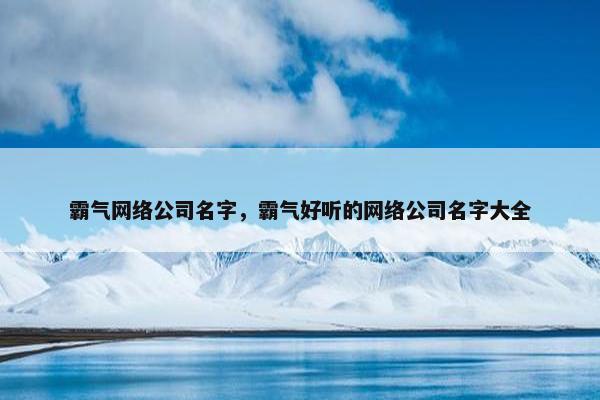 霸气网络公司名字，霸气好听的网络公司名字大全