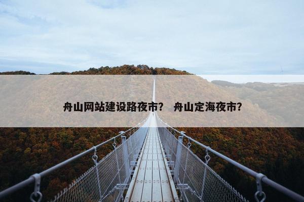 舟山网站建设路夜市？ 舟山定海夜市？