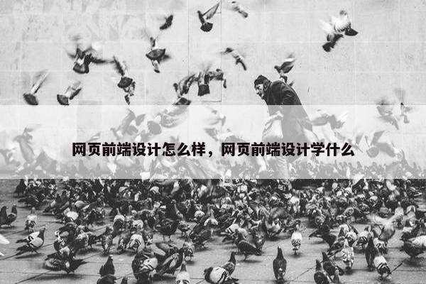 网页前端设计怎么样，网页前端设计学什么