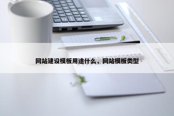 网站建设模板用途什么，网站模板类型