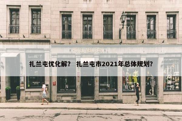 扎兰屯优化解？ 扎兰屯市2021年总体规划？