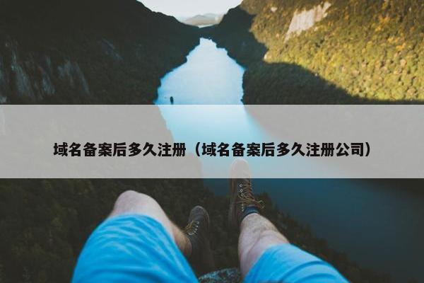 域名备案后多久注册（域名备案后多久注册公司）