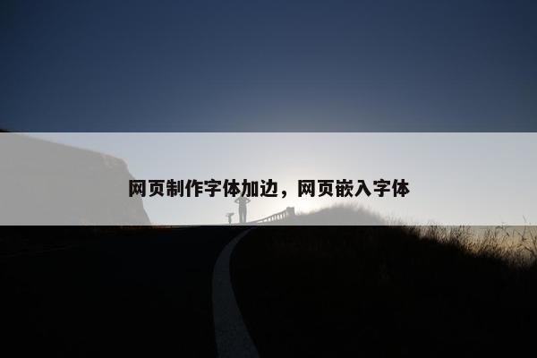 网页制作字体加边，网页嵌入字体