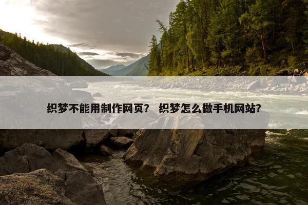 织梦不能用制作网页？ 织梦怎么做手机网站？