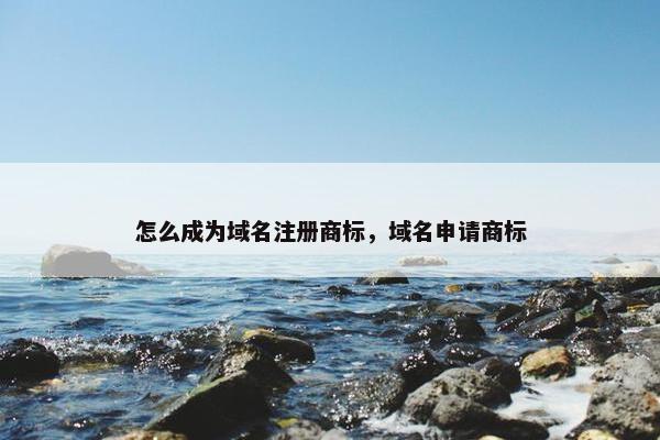 怎么成为域名注册商标，域名申请商标