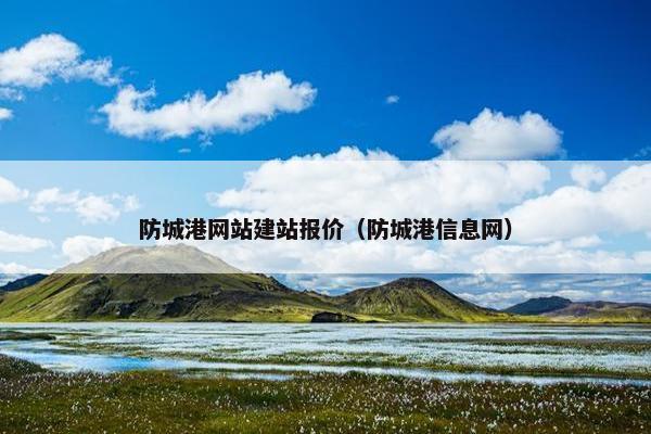 防城港网站建站报价（防城港信息网）