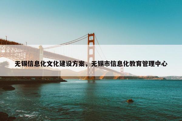 无锡信息化文化建设方案，无锡市信息化教育管理中心