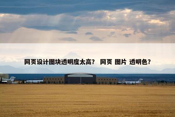 网页设计图块透明度太高？ 网页 图片 透明色？