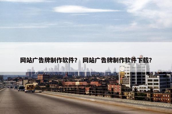 网站广告牌制作软件？ 网站广告牌制作软件下载？