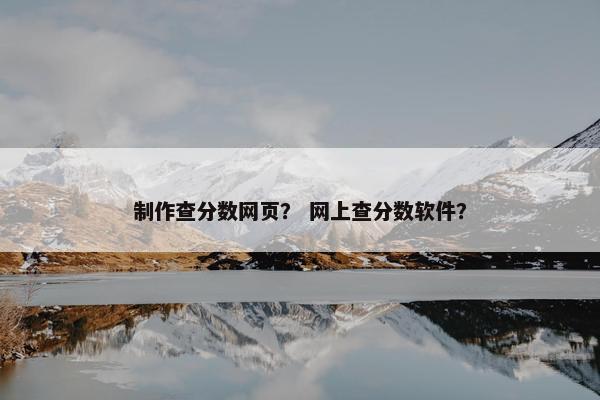 制作查分数网页？ 网上查分数软件？