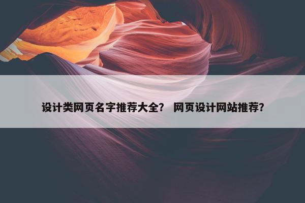 设计类网页名字推荐大全？ 网页设计网站推荐？