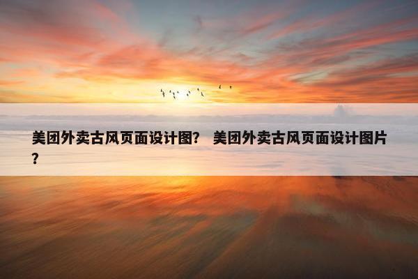 美团外卖古风页面设计图？ 美团外卖古风页面设计图片？