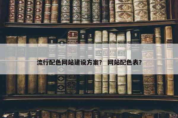 流行配色网站建设方案？ 网站配色表？
