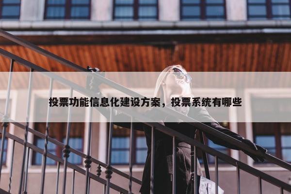 投票功能信息化建设方案，投票系统有哪些