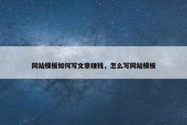 网站模板如何写文章赚钱，怎么写网站模板