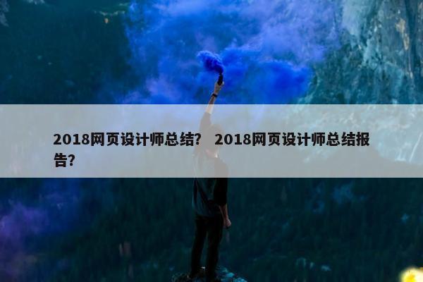 2018网页设计师总结？ 2018网页设计师总结报告？