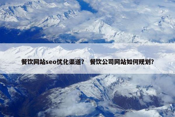 餐饮网站seo优化渠道？ 餐饮公司网站如何规划？