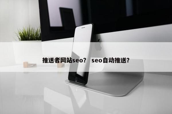 推送者网站seo？ seo自动推送？