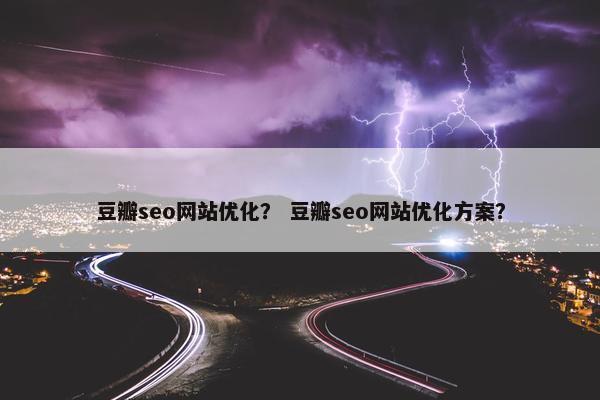 豆瓣seo网站优化？ 豆瓣seo网站优化方案？