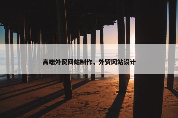 高端外贸网站制作，外贸网站设计