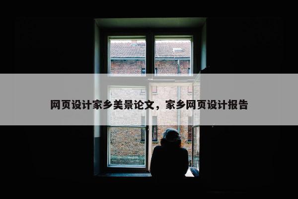 网页设计家乡美景论文，家乡网页设计报告