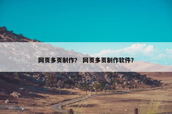 网页多页制作？ 网页多页制作软件？