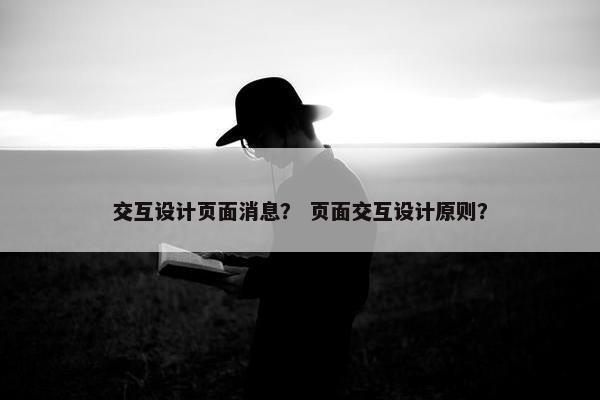 交互设计页面消息？ 页面交互设计原则？
