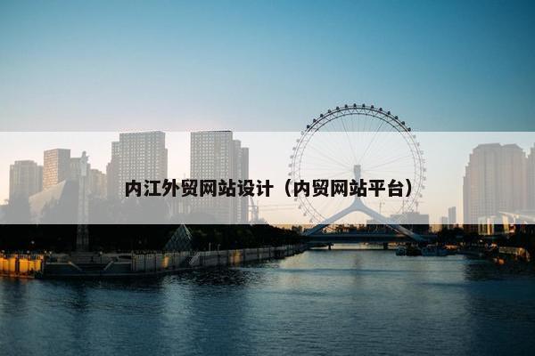 内江外贸网站设计（内贸网站平台）
