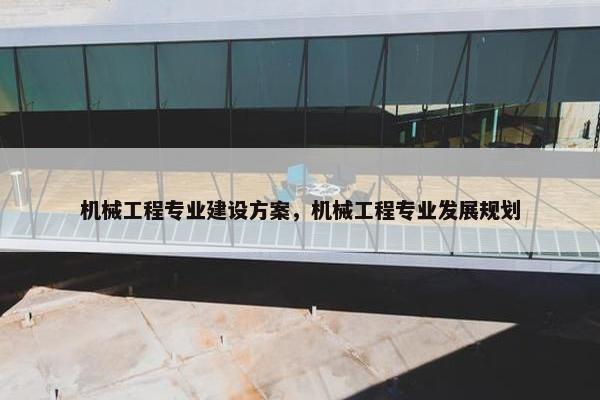 机械工程专业建设方案，机械工程专业发展规划