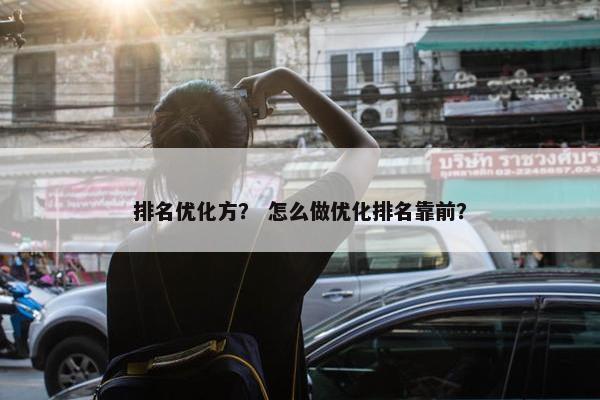 排名优化方？ 怎么做优化排名靠前？