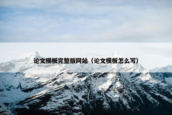 论文模板完整版网站（论文模板怎么写）