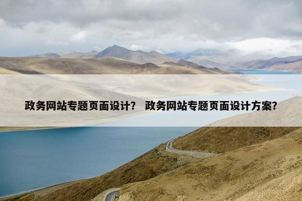 政务网站专题页面设计？ 政务网站专题页面设计方案？