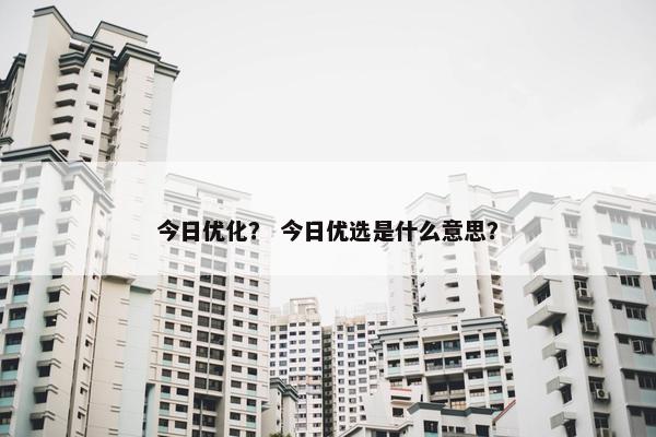 今日优化？ 今日优选是什么意思？