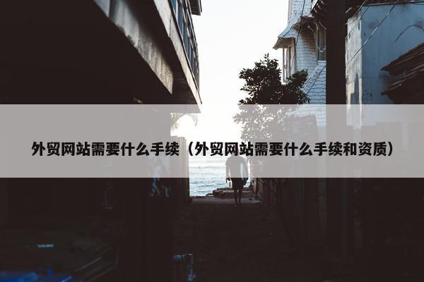 外贸网站需要什么手续（外贸网站需要什么手续和资质）