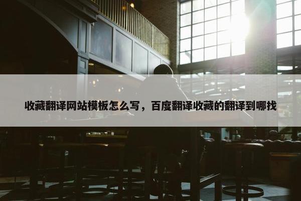 收藏翻译网站模板怎么写，百度翻译收藏的翻译到哪找