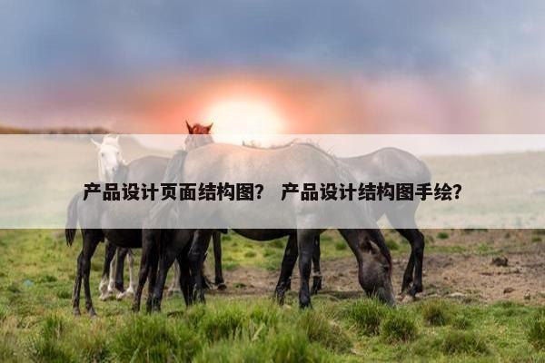 产品设计页面结构图？ 产品设计结构图手绘？