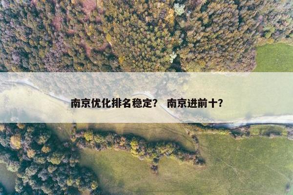 南京优化排名稳定？ 南京进前十？