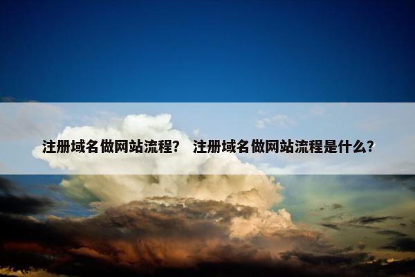注册域名做网站流程？ 注册域名做网站流程是什么？