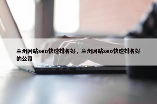 兰州网站seo快速排名好，兰州网站seo快速排名好的公司