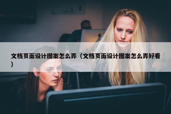 文档页面设计图案怎么弄（文档页面设计图案怎么弄好看）