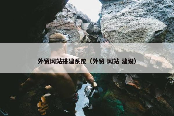 外贸网站搭建系统（外贸 网站 建设）