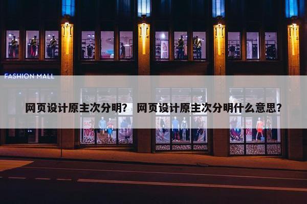 网页设计原主次分明？ 网页设计原主次分明什么意思？